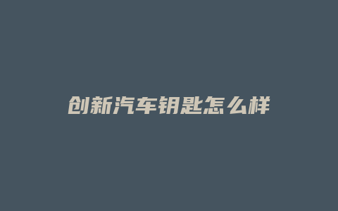 创新汽车钥匙怎么样