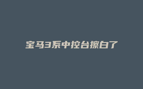 宝马3系中控台擦白了怎么修复