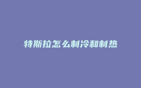 特斯拉怎么制冷和制热