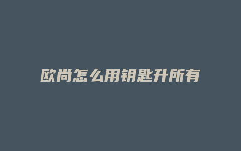 欧尚怎么用钥匙升所有车窗