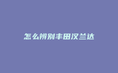 怎么辨别丰田汉兰达