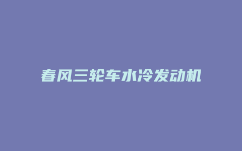 春风三轮车水冷发动机怎么样