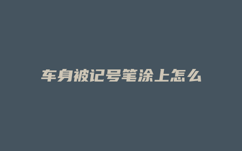 车身被记号笔涂上怎么清理