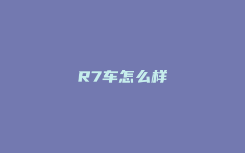 R7车怎么样