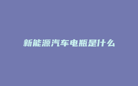 新能源汽车电瓶是什么电池