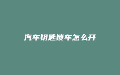 汽车钥匙锁车怎么开