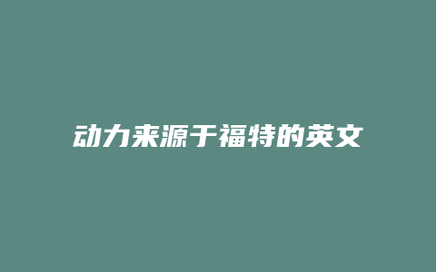 动力来源于福特的英文怎么读