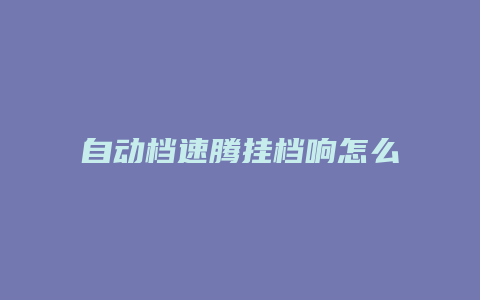 自动档速腾挂档响怎么回事