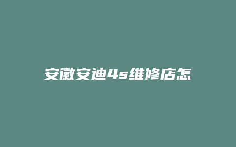 安徽安迪4s维修店怎么样