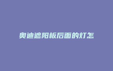 奥迪遮阳板后面的灯怎么打开