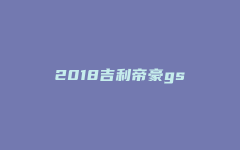 2018吉利帝豪gs领潮版怎么样