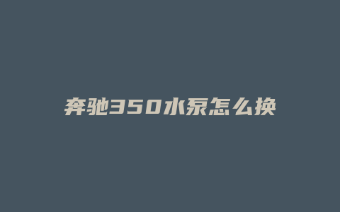 奔驰350水泵怎么换