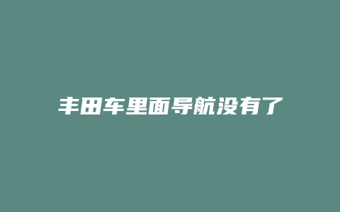 丰田车里面导航没有了怎么办