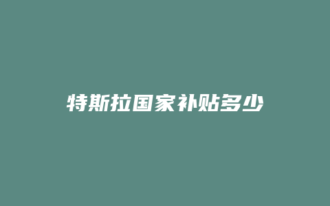 特斯拉国家补贴多少