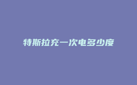 特斯拉充一次电多少度