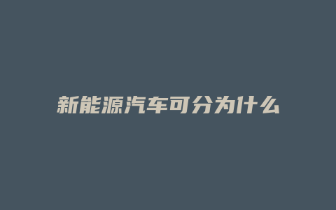 新能源汽车可分为什么