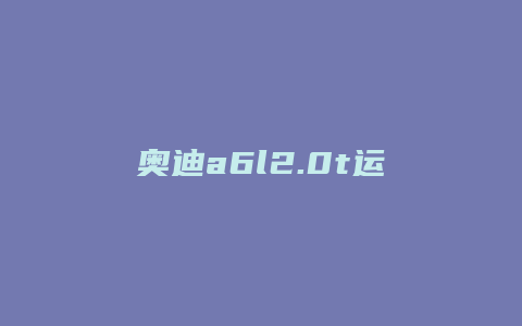 奥迪a6l2.0t运动版怎么样