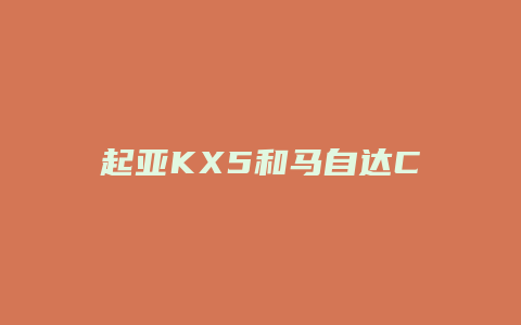 起亚KX5和马自达CX4怎么选