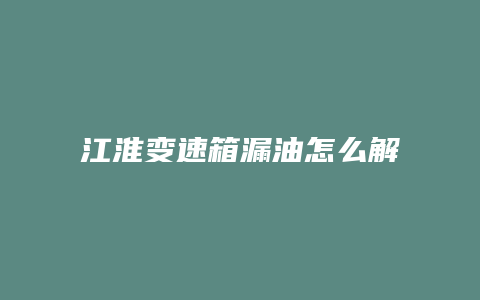 江淮变速箱漏油怎么解决