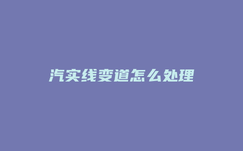 汽实线变道怎么处理