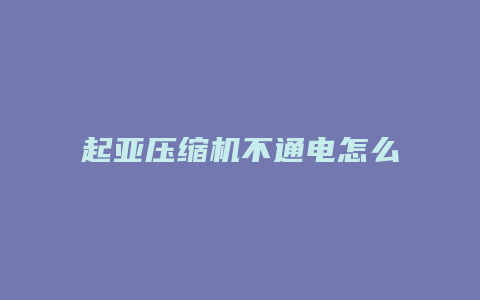 起亚压缩机不通电怎么回事