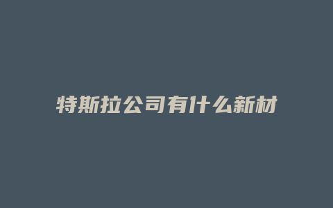 特斯拉公司有什么新材料