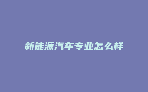 新能源汽车专业怎么样