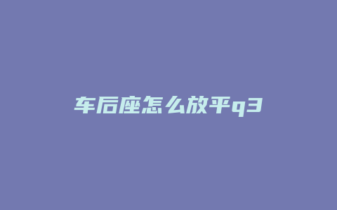 车后座怎么放平q3