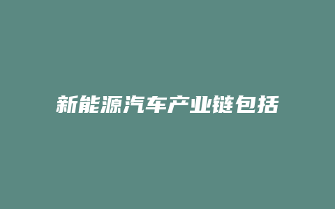 新能源汽车产业链包括什么