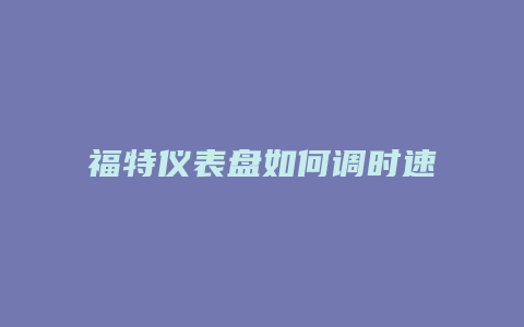 福特仪表盘如何调时速怎么调