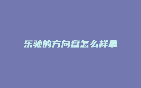 乐驰的方向盘怎么样拿下来