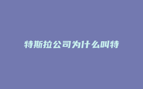 特斯拉公司为什么叫特斯拉