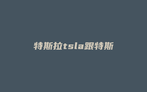 特斯拉tsla跟特斯拉有什么不一样