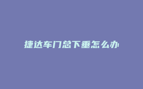 捷达车门总下垂怎么办