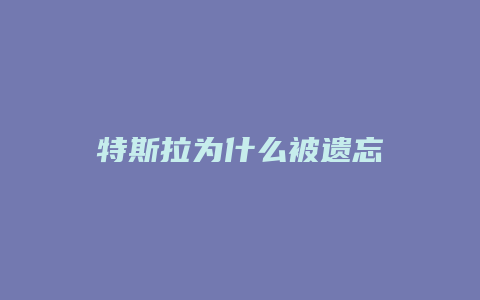 特斯拉为什么被遗忘