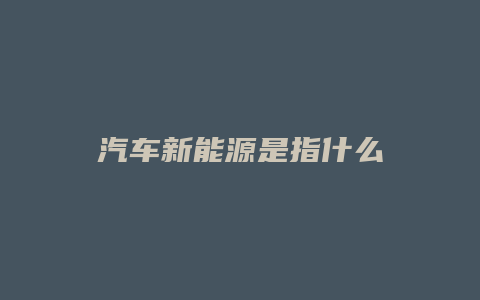 汽车新能源是指什么