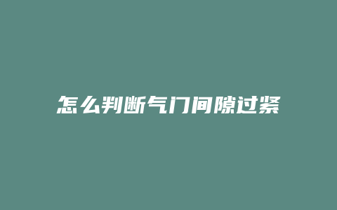 怎么判断气门间隙过紧