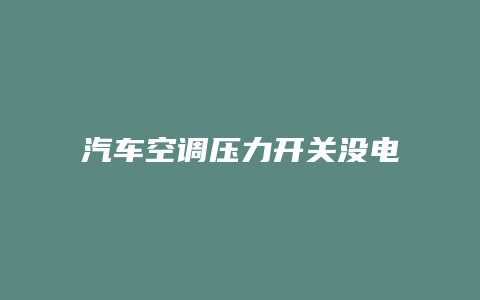 汽车空调压力开关没电怎么回事