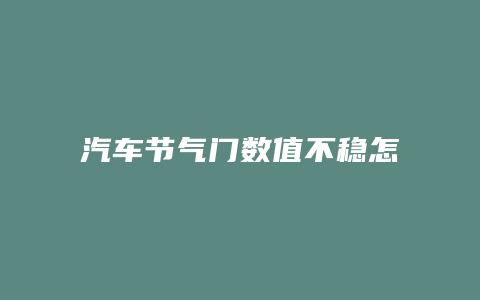 汽车节气门数值不稳怎么回事