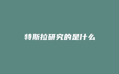 特斯拉研究的是什么