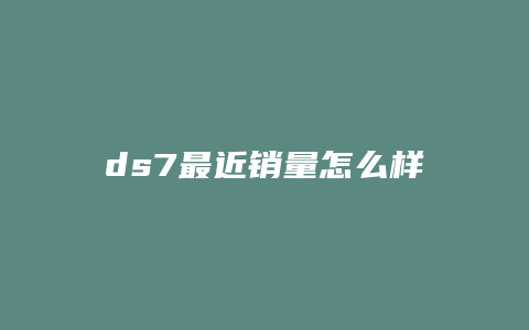 ds7最近销量怎么样