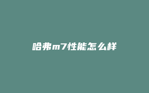 哈弗m7性能怎么样