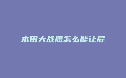 本田大战鹰怎么能让屁股翘一点