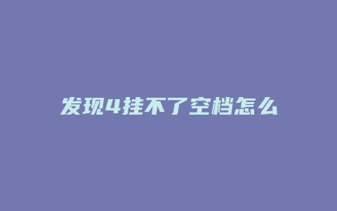 发现4挂不了空档怎么办