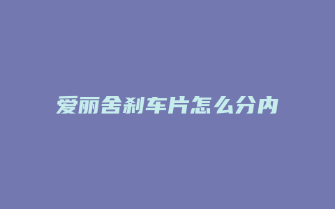 爱丽舍刹车片怎么分内外