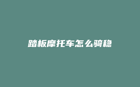 踏板摩托车怎么骑稳