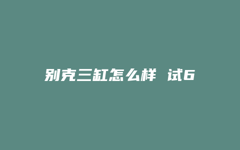 别克三缸怎么样 试6座gl6