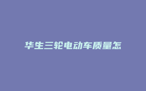 华生三轮电动车质量怎么样