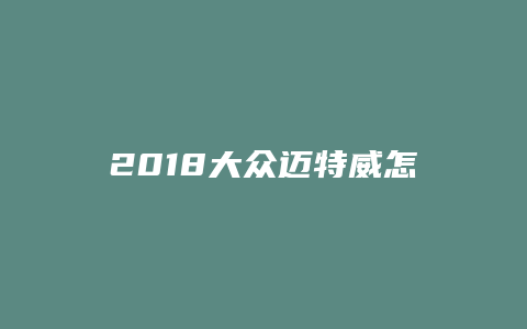 2018大众迈特威怎么样