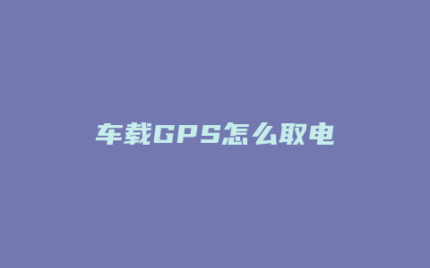 车载GPS怎么取电